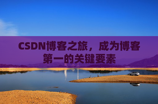 CSDN博客之旅，成为博客第一的关键要素